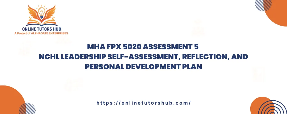 MHA FPX 5020 Assessment 5 NCHL Leadership Self-Assessment, Reflection, and Personal Development Plan