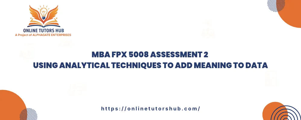 MBA FPX 5008 Assessment 2 Using Analytical Techniques to Add Meaning to Data