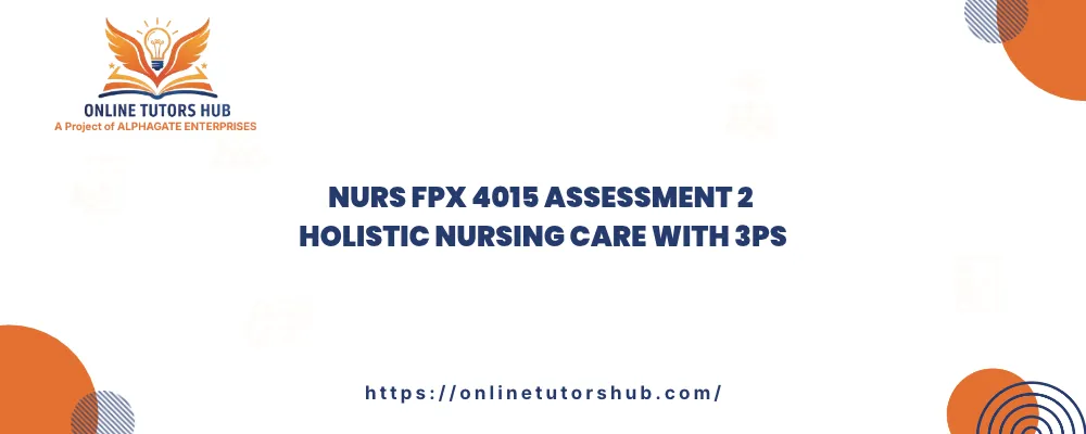 NURS FPX 4015 Assessment 2 Holistic Nursing Care with 3Ps